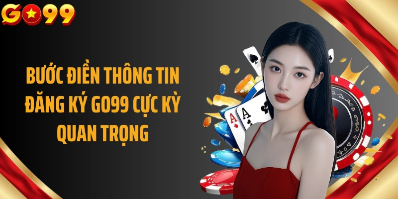 Bước điền thông tin đăng ký GO99 cực kỳ quan trọng