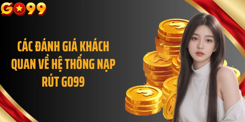 Các đánh giá khách quan về hệ thống nạp rút GO99