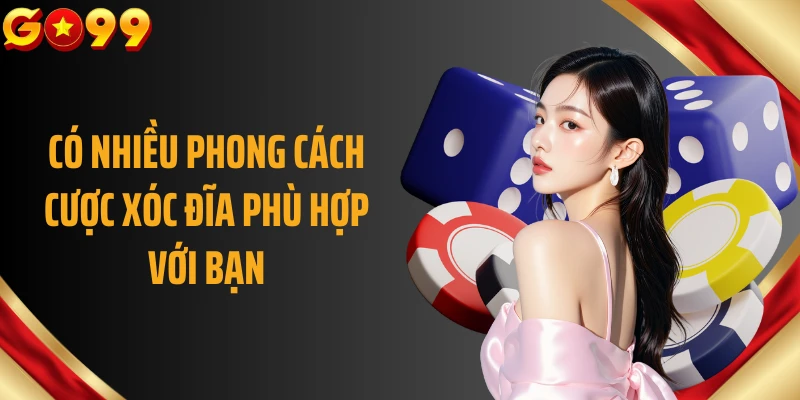 Có nhiều phong cách cược xóc đĩa phù hợp với bạn