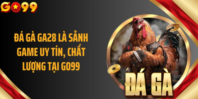 Đá gà GA28 là sảnh game uy tín, chất lượng tại GO99