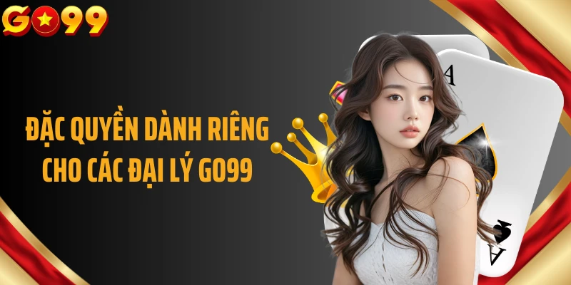 Đặc quyền dành riêng cho các đại lý GO99