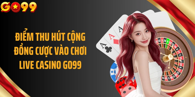 Điểm thu hút cộng đồng cược vào chơi live casino GO99