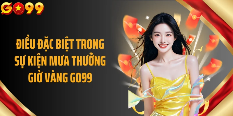 Điều đặc biệt trong sự kiện mưa thưởng giờ vàng GO99