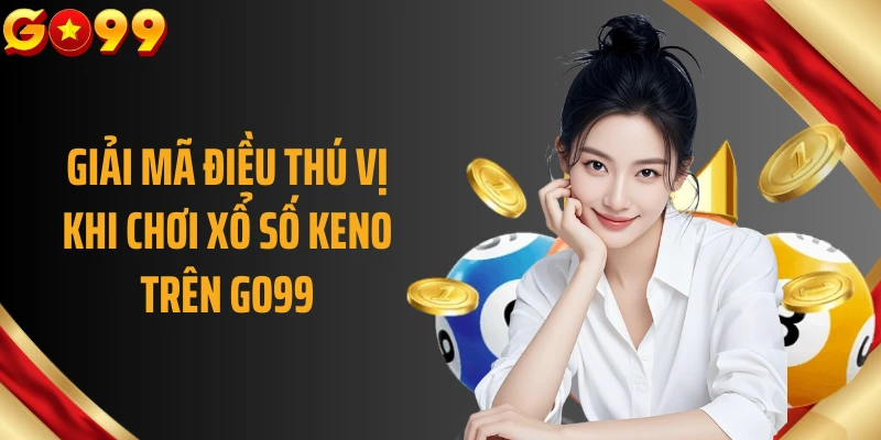 Giải mã điều thú vị khi chơi xổ số keno trên GO99