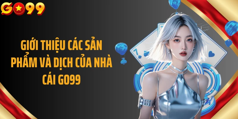Giới thiệu các sản phẩm và dịch của nhà cái GO99