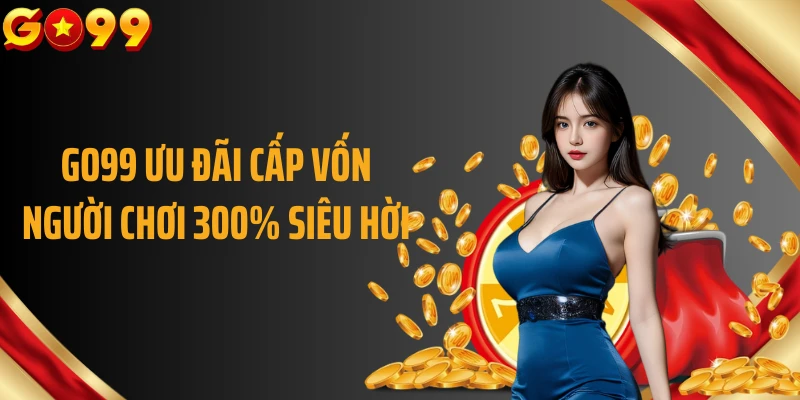 GO99 ưu đãi cấp vốn người chơi 300% siêu hời