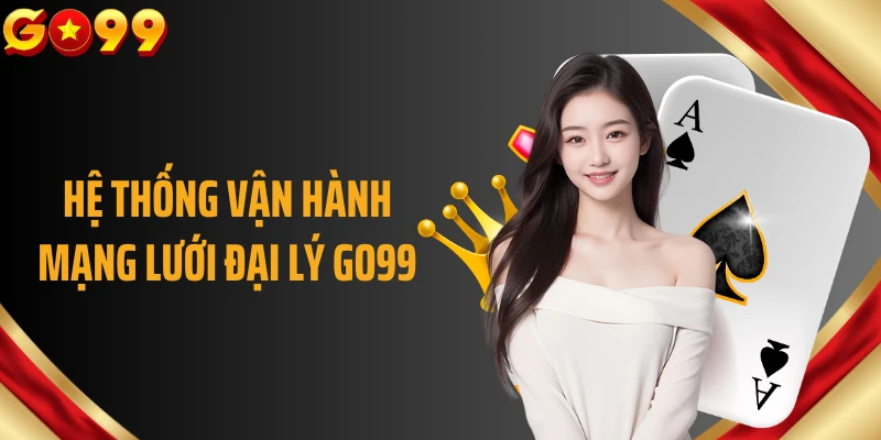 Hệ thống vận hành mạng lưới đại lý GO99