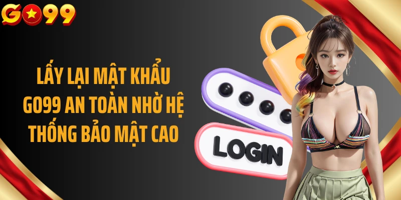 Lấy lại mật khẩu GO99 an toàn nhờ hệ thống bảo mật cao