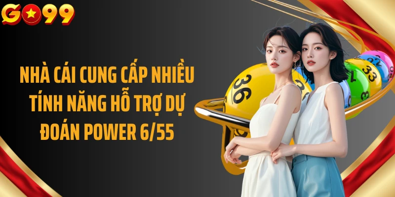 Nhà cái cung cấp nhiều tính năng hỗ trợ dự đoán power 6/55