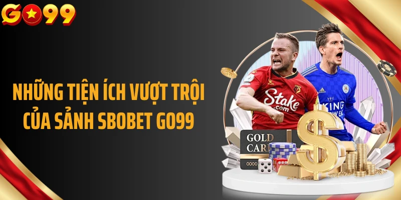 Những tiện ích vượt trội của sảnh SBOBET GO99
