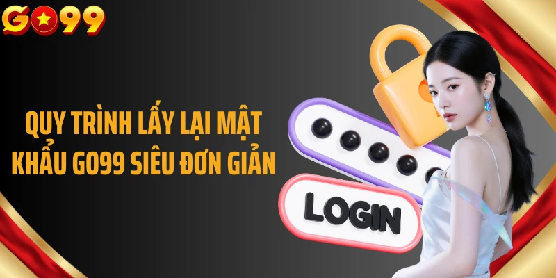 Quy trình lấy lại mật khẩu GO99 siêu đơn giản