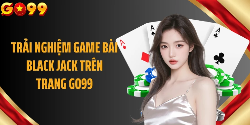 Trải nghiệm game bài Black Jack trên trang GO99